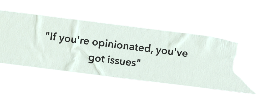 “If you’re opinionated, you’ve got issues”